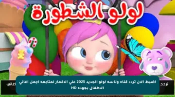 اضبط الآن تردد قناة وناسة لولو الجديد 2025 على الأقمار لمتابعة أجمل أغاني الأطفال بجودة HD